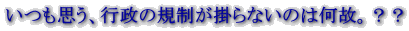 いつも思う、行政の規制が掛らないのは何故。??